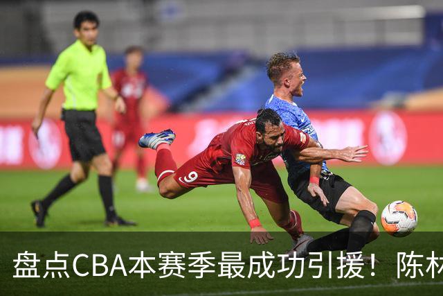 盘点CBA本赛季最成功引援！陈林坚第五，庞老六第四，徐昕第三，张镇麟第二，总决赛MVP第一！